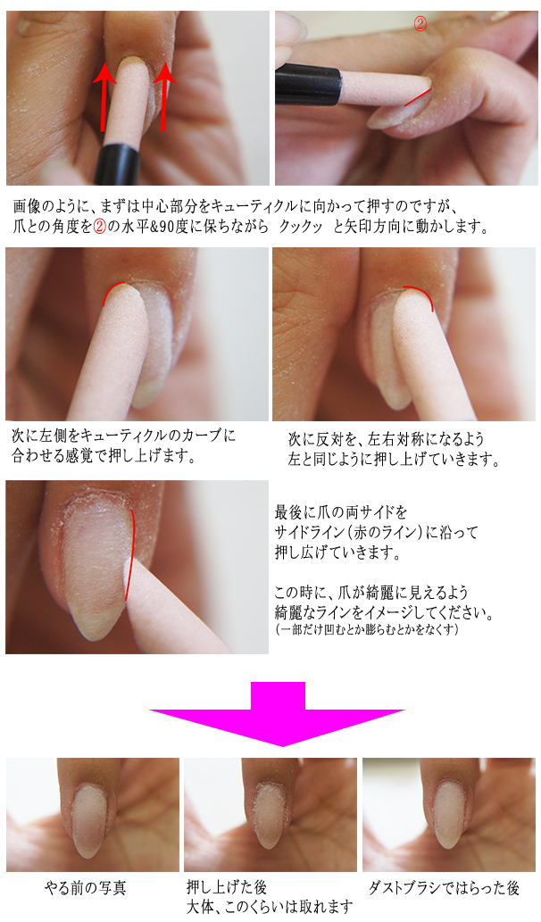 画像のように、まずは中心部分をキューティクルに向かって押すのですが、爪との角度を②の水平&９０度にたもちながら、クックっと→方向に動かします。次に左側をキューティクルのカーブに合わせる感覚で押し上げます。次に反対を左右対称になるよう、左と同じように押し上げていきます。最後に爪の両サイドをサイドライン赤のラインに沿って押し上げて広げていきます。この時に爪が綺麗に見えるよう綺麗なラインをイメージしてください。やる前の写真。押し上げた後、大体、このくらいは取れます。ダストブラシで払った後